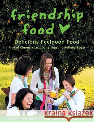 Friendship Food: Delicious Feelgood Food, Free of Gluten, Yeast, Dairy, Egg and Refined Sugar Felicity Philp 9781452584317