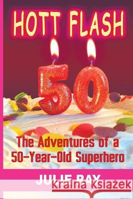 Hott Flash: The Adventures of a 50-Year-Old Superhero Ray, Julie 9781452584355 Balboa Press