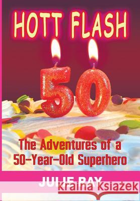 Hott Flash: The Adventures of a 50-Year-Old Superhero Ray, Julie 9781452584379 Balboa Press