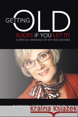 Getting Old Sucks If You Let It!: A Special Message to My Daughters Hartenfeld, Barbara Leigh 9781452584829