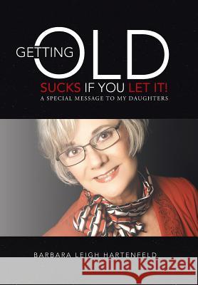 Getting Old Sucks If You Let It!: A Special Message to My Daughters Hartenfeld, Barbara Leigh 9781452584843