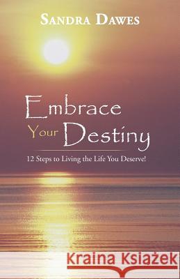 Embrace Your Destiny: 12 Steps to Living the Life You Deserve! Dawes, Sandra 9781452585178 Balboa Press