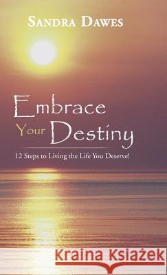 Embrace Your Destiny: 12 Steps to Living the Life You Deserve! Dawes, Sandra 9781452585192
