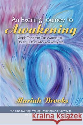 An Exciting Journey to Awakening: Simple Tools That Can Awaken You to the Truth of Who You Really Are Brooks, Mariah 9781452585536 Balboa Press
