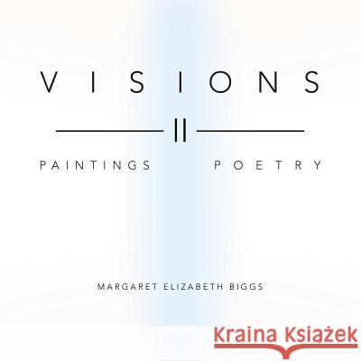 Visions II: Paintings Poetry Margaret Elizabeth Biggs 9781452586113 Balboa Press