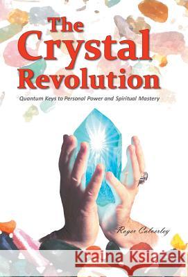 The Crystal Revolution: Quantum Keys to Personal Power and Spiritual Mastery Calverley, Roger 9781452586540 Balboa Press