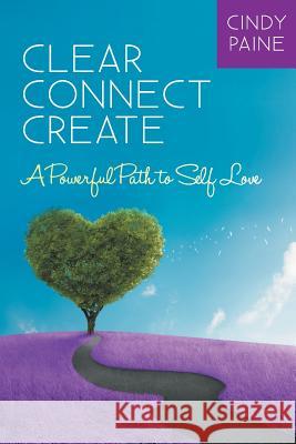 Clear Connect Create: A Powerful Path to Self-Love Cindy Paine Margaret a. Brown 9781452588247 Balboa Press