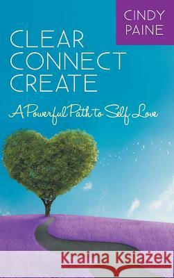 Clear Connect Create: A Powerful Path to Self-Love Cindy Paine Margaret a. Brown 9781452588261 Balboa Press