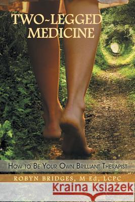 Two-Legged Medicine: How to Be Your Own Brilliant Therapist M. Ed Lcpc, Robyn Bridges 9781452588445