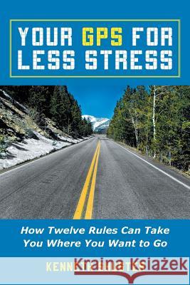 Your GPS for Less Stress: How Twelve Rules Can Take You Where You Want to Go Shuster, Kenneth 9781452588735