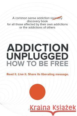 Addiction Unplugged: How to Be Free: A Common Sense Addiction Discovery Book for All Those Affected by Their Own Addictions or the Addictio Flaherty, John 9781452589381