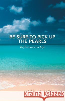 Be Sure to Pick Up the Pearls: Reflections on Life Harris, David 9781452590233