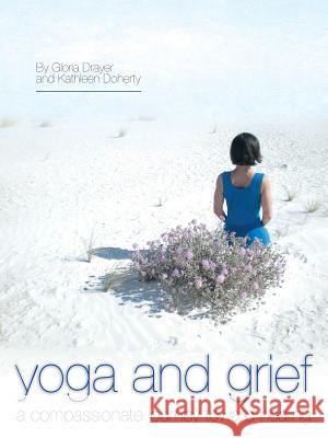 Yoga and Grief: A Compassionate Journey Toward Healing Gloria Drayer Kathleen Doherty 9781452591209