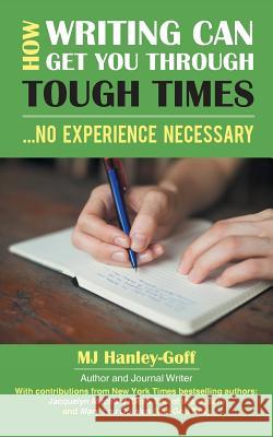 How Writing Can Get You Through Tough Times: No Experience Necessary Hanley-Goff, Mj 9781452591803