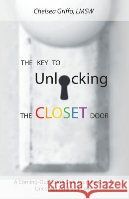 The Key to Unlocking the Closet Door: A Coming-Out Guide on a Journey Toward Unconditional Self-Love Chelsea Griff 9781452592138 Balboa Press