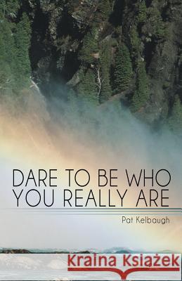 Dare to Be Who You Really Are Pat Kelbaugh 9781452592183 Balboa Press