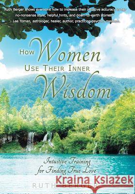 How Women Use Their Inner Wisdom: Intuitive Training for Finding True Love Berger, Ruth 9781452592459 Balboa Press