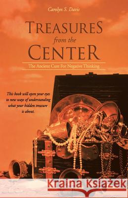 Treasures from the Center: The Ancient Cure for Negative Thinking Carolyn S. Davis 9781452592480 Balboa Press