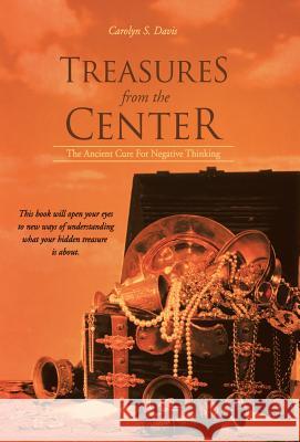 Treasures from the Center: The Ancient Cure for Negative Thinking Carolyn S. Davis 9781452592503 Balboa Press
