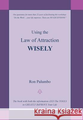 Using the Law of Attraction Wisely: The Book with Both the Information and the Tools to Greatly Improve Your Life Ron Palumbo 9781452592671 Balboa Press