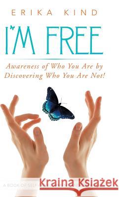 I'm Free: Awareness of Who You Are by Discovering Who You Are Not! Kind, Erika 9781452593722