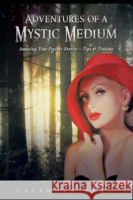 Adventures of a Mystic Medium: Amazing True Psychic Stories - Tips & Truisms Casandra Hart 9781452594477 Balboa Press