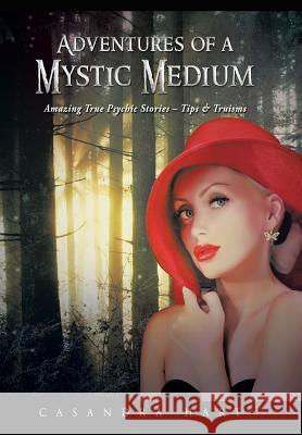 Adventures of a Mystic Medium: Amazing True Psychic Stories - Tips & Truisms Casandra Hart 9781452594484 Balboa Press