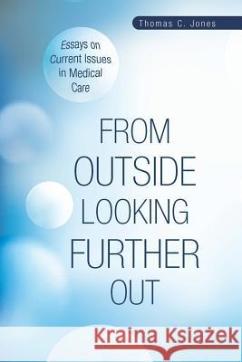 From Outside Looking Further Out: Essays on Current Issues in Medical Care Jones, Thomas C. 9781452594934 Balboa Press