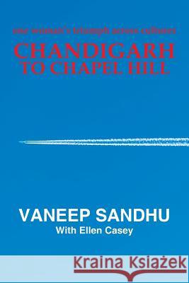 Chandigarh to Chapel Hill: One Woman's Triumph Across Cultures Sandhu, Vaneep 9781452595160