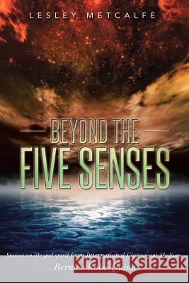 Beyond the Five Senses: Stories on Life and Spirit from International Clairvoyant-Medium, Bernice Robe-Quinn Lesley Metcalfe 9781452595627 Balboa Press