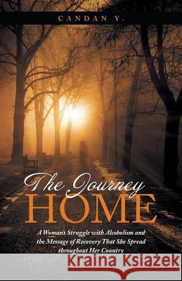 The Journey Home: A Woman's Struggle with Alcoholism and the Message of Recovery That She Spread Throughout Her Country Candan Y 9781452595931 Balboa Press