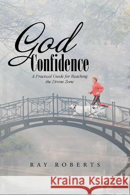 God Confidence: A Practical Guide for Reaching the Divine Zone Roberts, Ray 9781452596976 Balboa Press