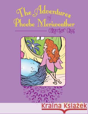 The Adventures of Phoebe Meriweather: Alligator Clips Meryl Leigh 9781452597294