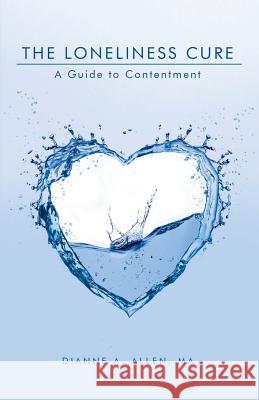 The Loneliness Cure: A Guide to Contentment Allen Ma, Dianne a. 9781452597614 Balboa Press