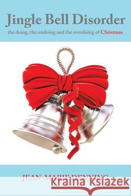 Jingle Bell Disorder: the doing, the undoing and the overdoing of Christmas Denning, Jean-Marie 9781452597805