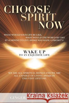 Choose Spirit Now: Wake Up to an Exquisite Life Ginger Graf Dunaway 9781452598277