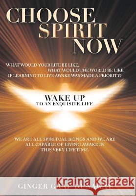 Choose Spirit Now: Wake Up to an Exquisite Life Ginger Graf Dunaway 9781452598291