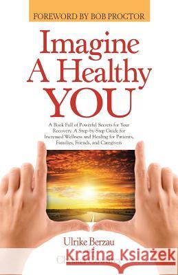 Imagine a Healthy You: A Book Full of Powerful Secrets for Your Recovery. A Step-by-Step Guide for Increased Wellness and Healing for Patient Berzau, Ulrike 9781452598925