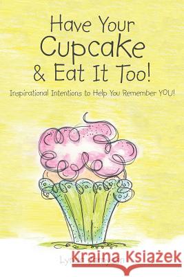 Have Your Cupcake & Eat It Too!: Inspirational Intentions to Help You Remember You! Lynda Jamysen 9781452599038