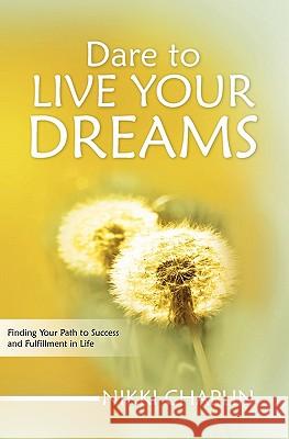 Dare To Live Your Dreams: Finding Your Path to Success and Fulfillment in Life Chaplin, Nikki 9781452801285