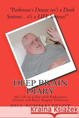 Deep Brain Diary: My Life as a Guy with Parkinson's Disease and Brain Surgery Volunteer Bill Schmalfeldt 9781452801445 Createspace