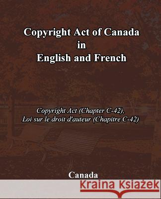 Copyright Act of Canada in English and French: Copyright Act (Chapter C-42), Loi sur le droit d'auteur (Chapitre C-42) Canada 9781452801568