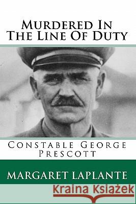 Murdered In The Line Of Duty: Constable George Prescott Laplante, Margaret 9781452803579 Createspace