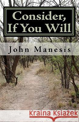 Consider, If You Will: Poems by John Manesis John Manesis 9781452803920 Createspace