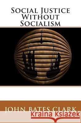 Social Justice Without Socialism John Bates Clark 9781452803968
