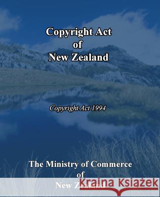 Copyright Act of New Zealand: Copyright Act 1994 The Ministry of Commerce of New Zealand 9781452804781 Createspace