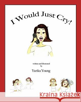 I Would Just Cry! Yurika Young Yurika Young 9781452805788 Createspace