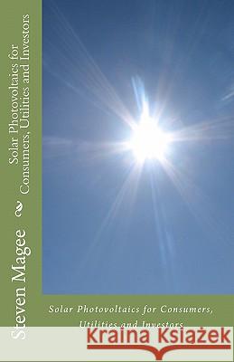 Solar Photovoltaics for Consumers, Utilities and Investors Steven Magee 9781452806853