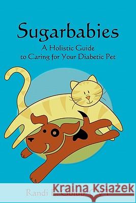 Sugarbabies: A Holistic Guide to Caring for Your Diabetic Pet Randi E. Golu 9781452808123 Createspace