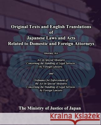 Original Texts and English Translations of Japanese Laws and Acts Related to Domestic and Foreign Attorneys: Act on SpecialMeasures concerning the Han The Ministry of Justice of Japan 9781452808475